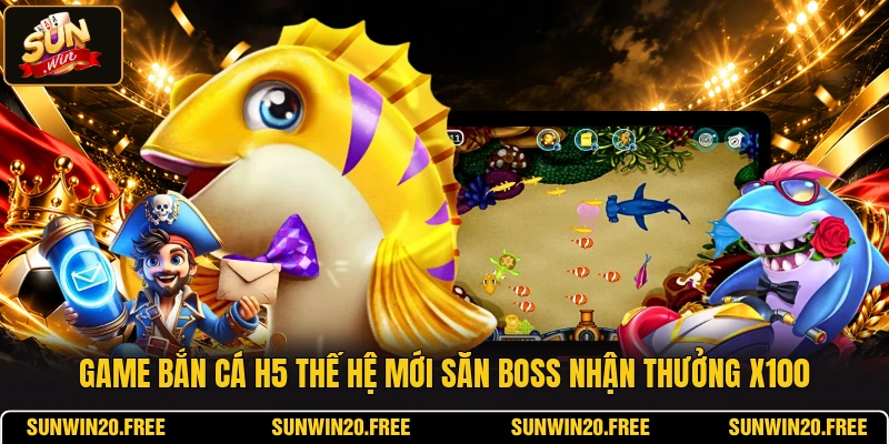 Game Bắn Cá H5 Thế Hệ Mới Săn Boss Nhận Thưởng X100