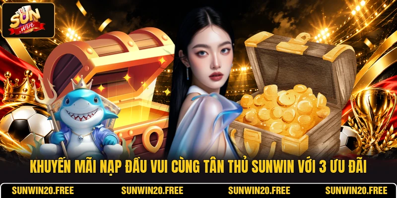 Khuyến Mãi Nạp Đầu Vui Cùng Tân Thủ SUNWIN Với 3 Ưu Đãi