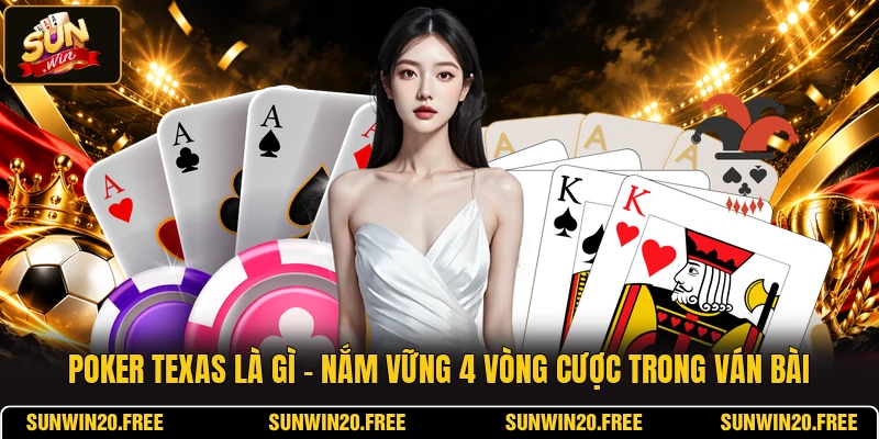Poker Texas Là Gì - Nắm Vững 4 Vòng Cược Trong Ván Bài