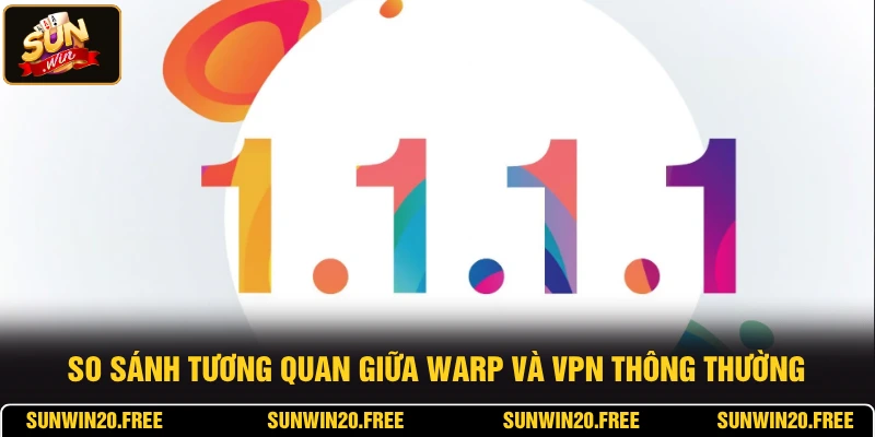 So sánh tương quan giữa WARP và VPN thông thường