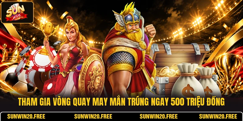 Tham Gia Vòng Quay May Mắn Trúng Ngay 500 Triệu Đồng