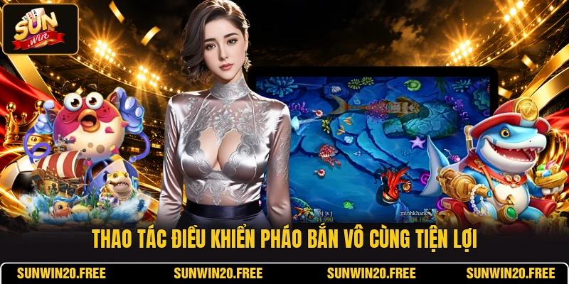 Thao tác điều khiển pháo bắn vô cùng tiện lợi