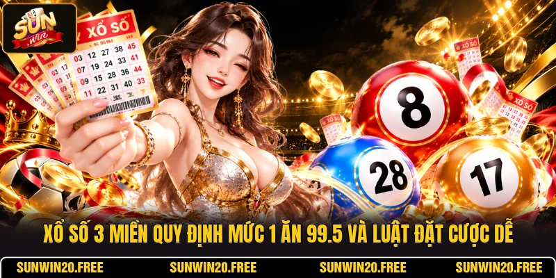 Xổ Số 3 Miền Quy Định Mức 1 Ăn 99.5 Và Luật Đặt Cược Dễ